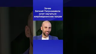 Зачем Евгений Папунаишвили хочет научиться азербайджанским танцам