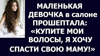 Истории из жизни Маленькая девочка в салоне прошептала Купите мои волосы, я хочу спасти свою маму