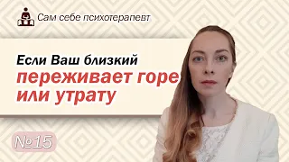 Если Ваш близкий переживает горе или утрату. Как поддержать? Чего нельзя делать? l №15 Психотерапия