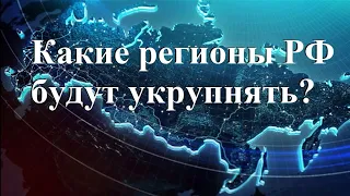 Какие регионы РФ будут укрупнять?