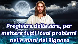 Preghiera della sera, per mettere tutti i tuoi problemi nelle mani del Signore