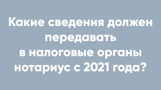 Какие сведения должен передавать в налоговые органы нотариус с 2021 года?