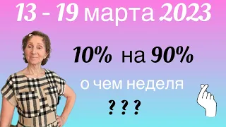 🔴 13 - 19 марта 2023 🔴 О чем неделя ( 10% на 90% )….. от Розанна Княжанская