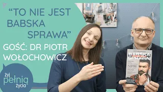 #113 "To nie jest babska sprawa." Gość specjalny: dr Piotr Wołochowicz | ŻYJ PEŁNIĄ ŻYCIA