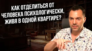 Как отделиться от человека психологически живя в одной квартире ? - Арестович