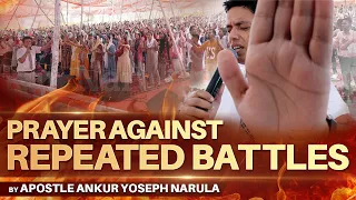 PRAYER AGAINST REPEATED BATTLES 🔥|| By Apostle Ankur Yoseph Narula Ji