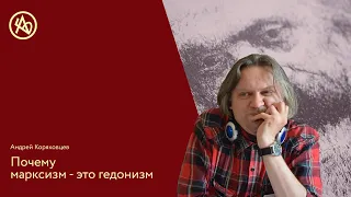 Андрей Коряковцев: Почему марксизм - это гедонизм