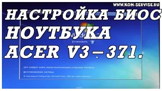 Как зайти и настроить BIOS ноутбука ACER V3-371 для установки WINDOWS 7 или 8.