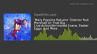 'Mary Poppins Returns' Director Rob Marshall on That Big Live-Action/Animated Scene, Easter Eggs, an