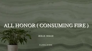 All Honor ( Consuming Fire) - Jesus Image ( Lyrics)