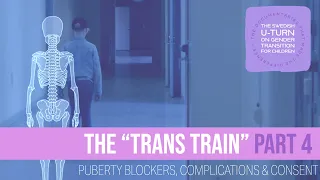 Sweden's U-Turn on Trans Kids: The Trans Train (Part 4): Puberty Blockers, Complications and Consent