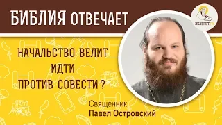 Начальство велит идти против совести. Библия отвечает. Священник Павел Островский