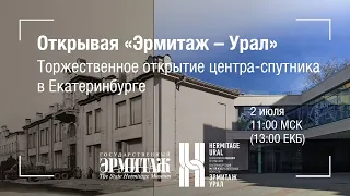 Открывая «Эрмитаж – Урал». Торжественное открытие центра-спутника в Екатеринбурге