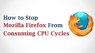 How to Stop Mozilla Firefox From Consuming CPU Cycles