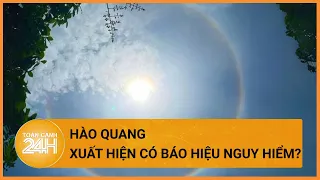 Bầu trời xuất hiện hào quang kỳ lạ | Toàn cảnh 24h