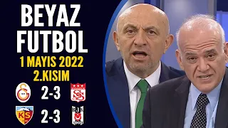 Beyaz Futbol 1 Mayıs 2022 2.Kısım ( Galatasaray 2-3 Sivasspor / Kayserispor 2-3 Beşiktaş )