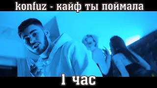 konfuz - кайф ты поймала 1 час