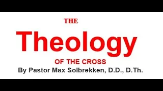 Pastor Max Solbrekken  THE Theology Of THE CROSS