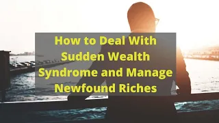 How to Deal With Sudden Wealth Syndrome and Manage Newfound Riches