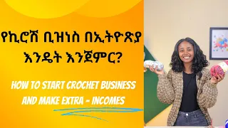 How to start crochet business in ethiopia(የኪሮሽ ቢዝነስ በኢትዮጽያ)