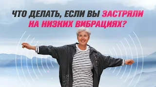 Что делать, если вы застряли на низких вибрациях?