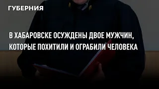 В Хабаровске осуждены двое мужчин, которые похитили и ограбили человека