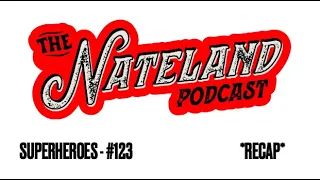 The Nateland Podcast -Superheroes #123 *Recap*