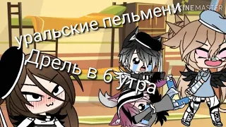 Дрель в 6 утра •уральские пельмени•Gacha Life