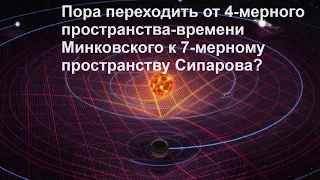 Пора переходить от 4 мерного пространства времени Минковского к 7 мерному пространству Сипарова?
