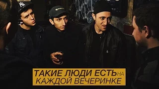 ТАКИЕ ЛЮДИ ЕСТЬ НА КАЖДОЙ ВЕЧЕРИНКЕ