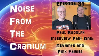 Noise From the Cranium Episode 31: Paul Rudolph Interview Part One: Deviants and Pink Fairies