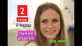 Чужие родные 2 СЕЗОН и 9 серия Дата возможного выхода