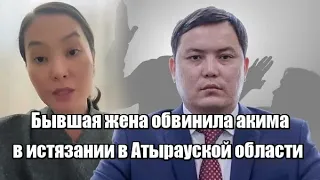 Бывшая жена обвинила акима в ис...тязании в Атырауской области