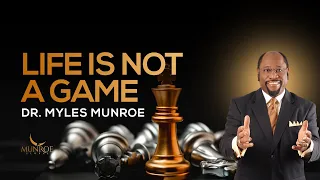 Life is Not A Game | Dr. Myles Munroe