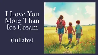 I Love You More Than Ice Cream | Lullaby | Nursery Rhymes & Kids Songs
