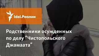 РОДСТВЕННИКИ ОСУЖДЕННЫХ ПО ДЕЛУ "ЧИСТОПОЛЬСКОГО ДЖАМААТА" О ВЫНЕСЕННОМ ПРИГОВОРЕ