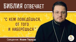 "С кем поведешься, от того и наберешься".  Священник Иоанн Тераудс