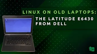Running Modern Linux on Older Computers - The Dell Latitude E6430