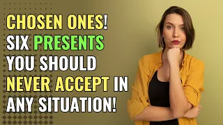 Chosen Ones! Six Presents You Should Never Accept in Any Situation! | Awakening | Spirituality