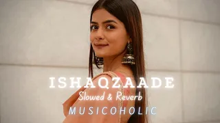 ISHAQZAADE - [Slowed + Reverb] SONG | SHREYA GHOSHAL & JAVED ALI | ISHAQZAADE LOFI SONG |Musicoholic