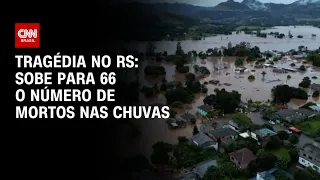 Tragédia no RS: Sobe para 66 o número de mortos nas chuvas | AGORA CNN