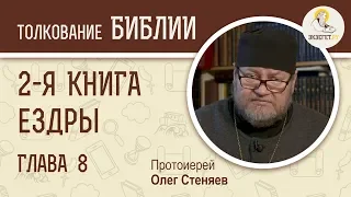 2-я Книга Ездры. Глава 8. Протоиерей Олег Стеняев. Ветхий Завет. Библия. Толкование Библии. Ездра.