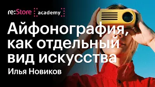 Айфонография, как отдельный вид искусства. Илья Новиков (Академия re:Store)