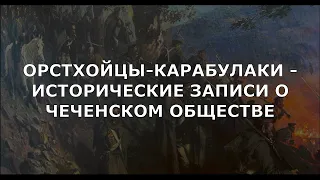 ОРСТХОЙЦЫ-КАРАБУЛАКИ - ИСТОРИЧЕСКИЕ ЗАПИСИ О ЧЕЧЕНСКОМ ОБЩЕСТВЕ