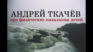 Андрей Ткачёв про физические наказания