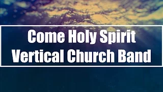 Come Holy Spirit - Vertical Church Band (Lyrics)