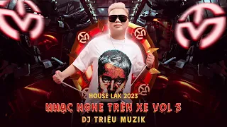 NHẠC NGHE TRÊN XE VOL 3 - DJ TRIỆU MUZK - HOUSE LAK 2023