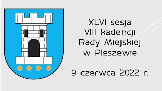 XLVI sesja VIII kadencji Rady Miejskiej w Pleszewie 9 czerwca 2022 r.