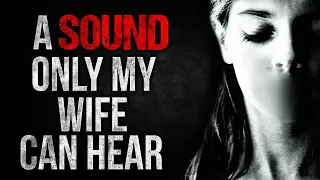 "A Sound only my Wife can Hear" Creepypasta