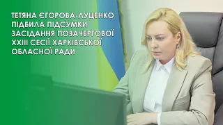 ТЕТЯНА ЄГОРОВА-ЛУЦЕНКО ПІДБИЛА ПІДСУМКИ ЗАСІДАННЯ ПОЗАЧЕРГОВОЇ XXIІI СЕСІЇ ХАРКІВСЬКОЇ ОБЛАСНОЇ РАДИ